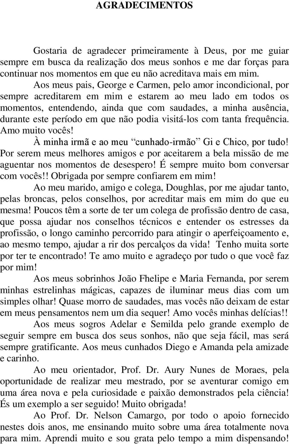 período em que não podia visitá-los com tanta frequência. Amo muito vocês! À minha irmã e ao meu cunhado-irmão Gi e Chico, por tudo!