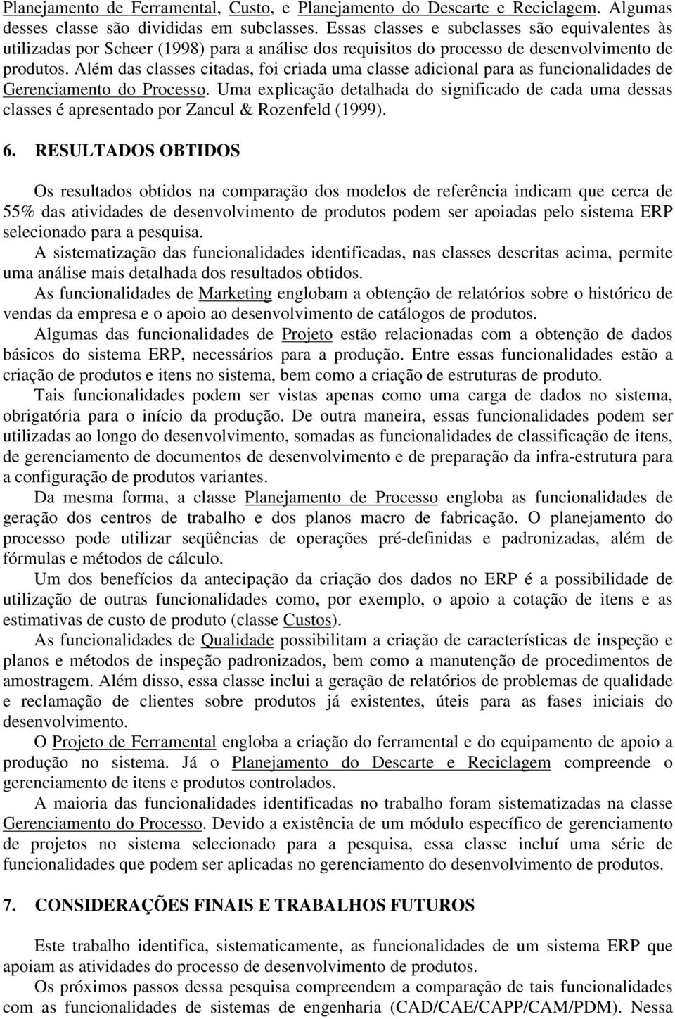 Além das classes citadas, foi criada uma classe adicional para as funcionalidades de Gerenciamento do Processo.