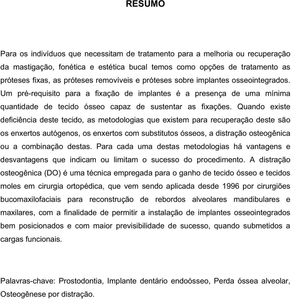 Quando existe deficiência deste tecido, as metodologias que existem para recuperação deste são os enxertos autógenos, os enxertos com substitutos ósseos, a distração osteogênica ou a combinação