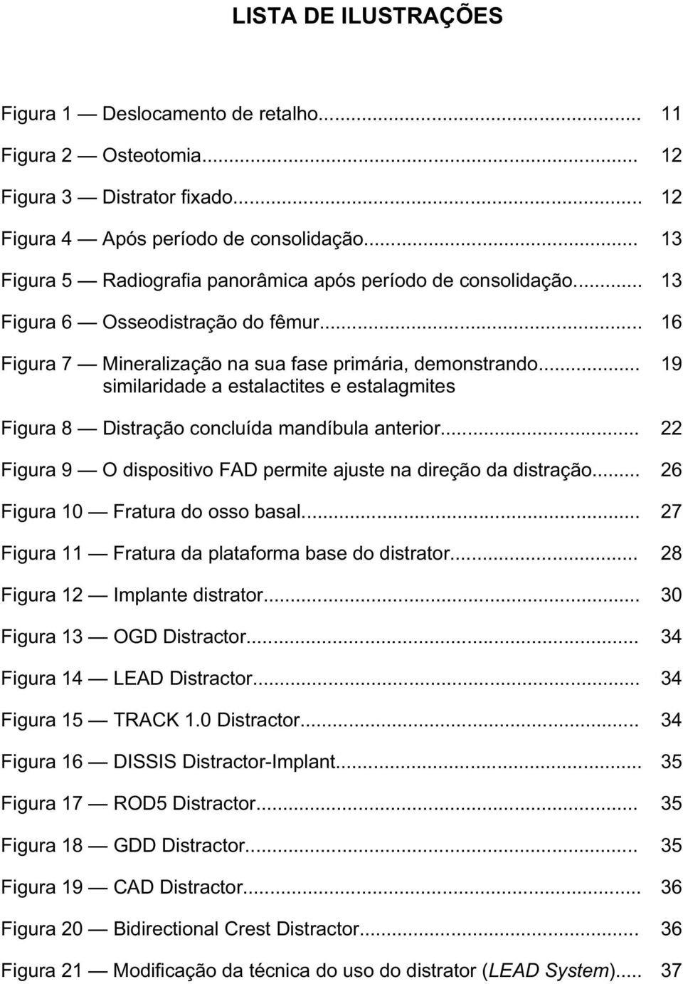 .. similaridade a estalactites e estalagmites 19 Figura 8 Distração concluída mandíbula anterior... 22 Figura 9 O dispositivo FAD permite ajuste na direção da distração.