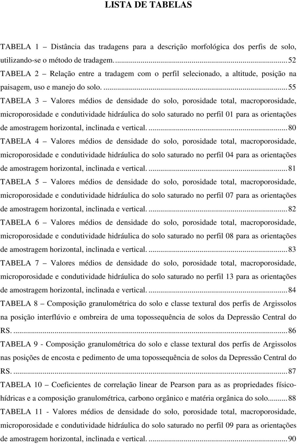 ...55 TABELA 3 alores médios de densidade do solo, porosidade total, macroporosidade, microporosidade e condutividade hidráulica do solo saturado no perfil 01 para as orientações de amostragem