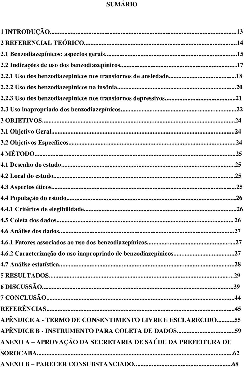 1 Objetivo Geral...24 3.2 Objetivos Específicos...24 4 MÉTODO...25 4.1 Desenho do estudo...25 4.2 Local do estudo...25 4.3 Aspectos éticos...25 4.4 População do estudo...26 4.4.1 Critérios de elegibilidade.