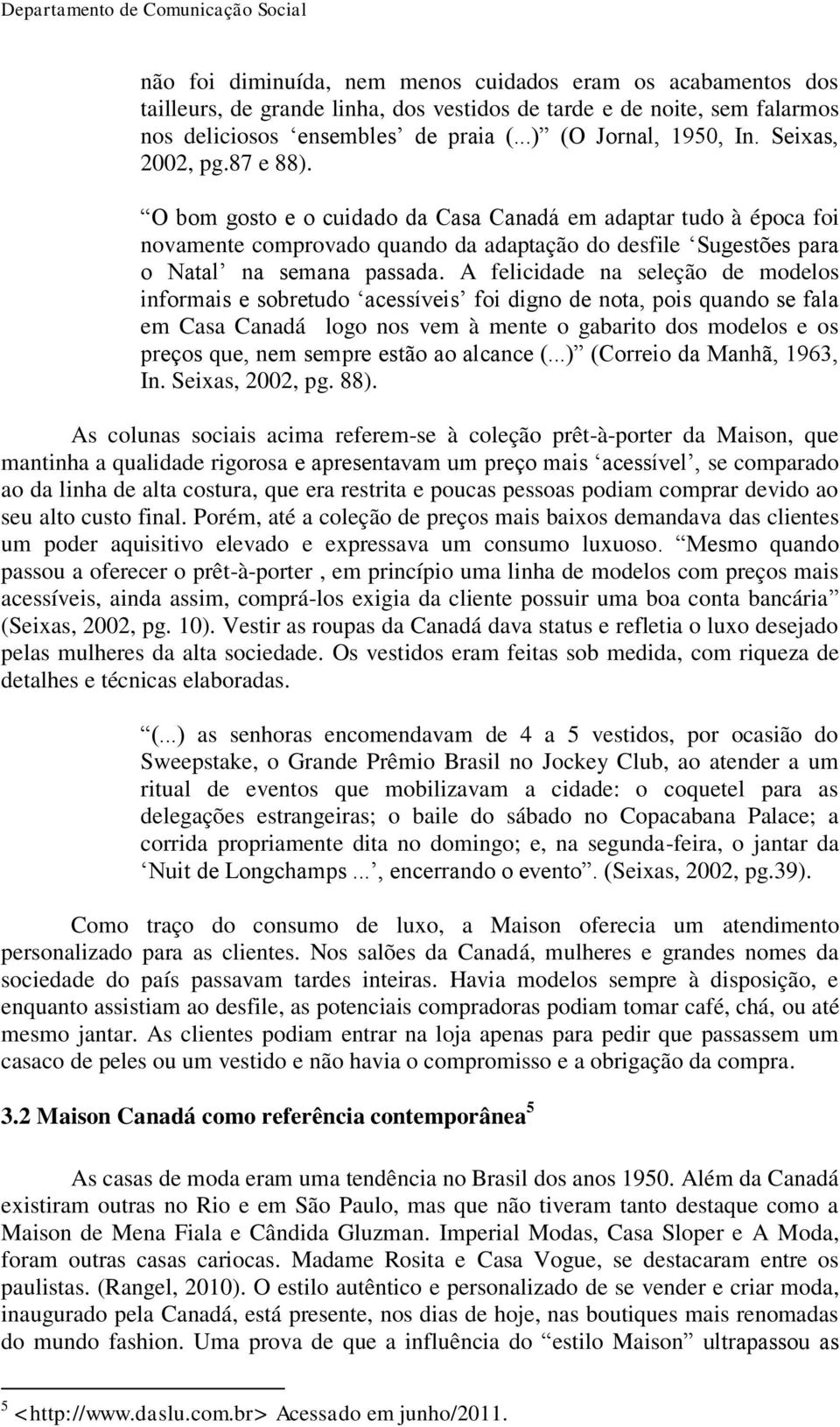 A felicidade na seleção de modelos informais e sobretudo acessíveis foi digno de nota, pois quando se fala em Casa Canadá logo nos vem à mente o gabarito dos modelos e os preços que, nem sempre estão