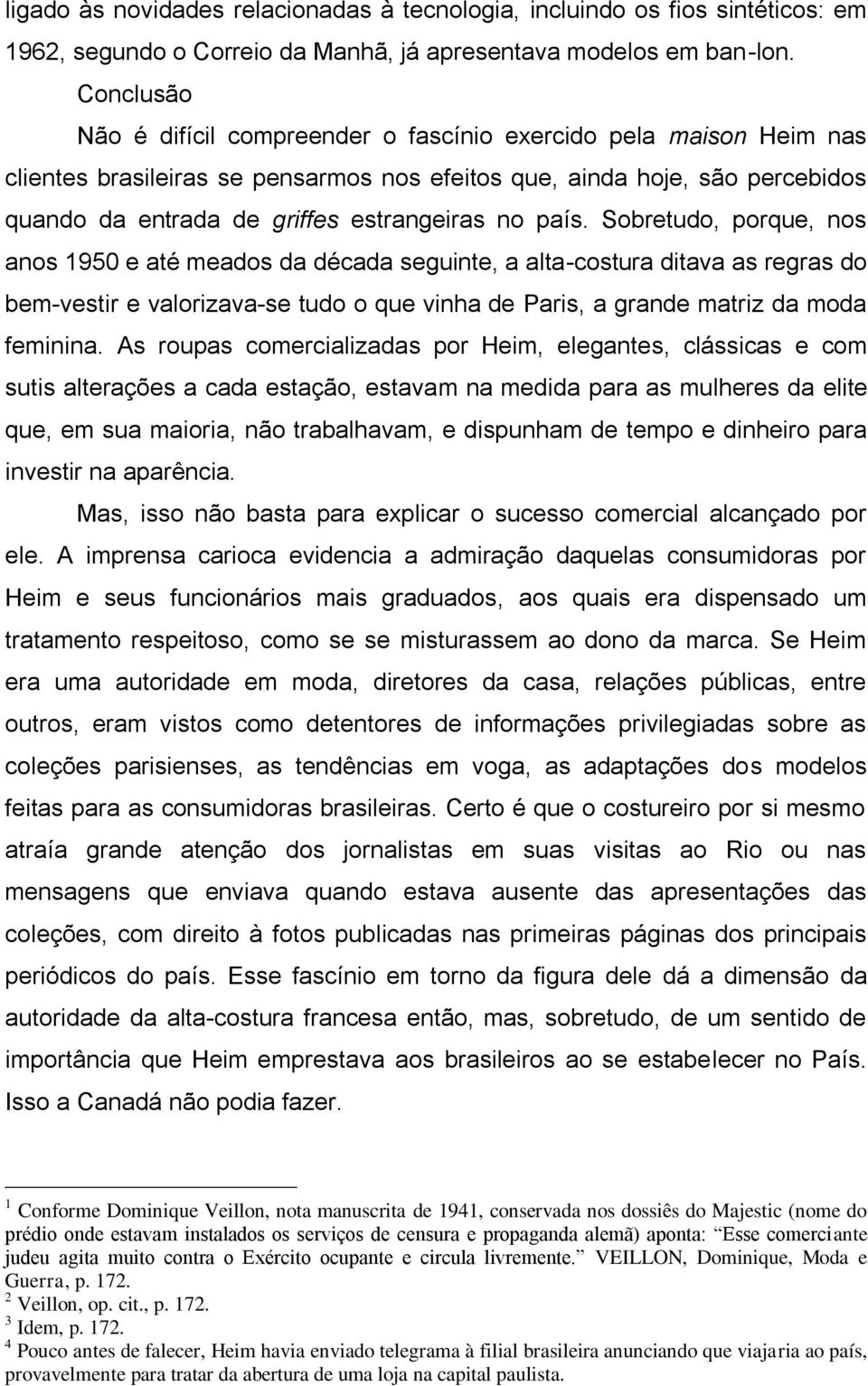 país. Sobretudo, porque, nos anos 1950 e até meados da década seguinte, a alta-costura ditava as regras do bem-vestir e valorizava-se tudo o que vinha de Paris, a grande matriz da moda feminina.