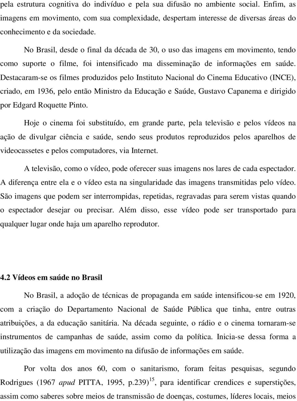 Destacaram-se os filmes produzidos pelo Instituto Nacional do Cinema Educativo (INCE), criado, em 1936, pelo então Ministro da Educação e Saúde, Gustavo Capanema e dirigido por Edgard Roquette Pinto.