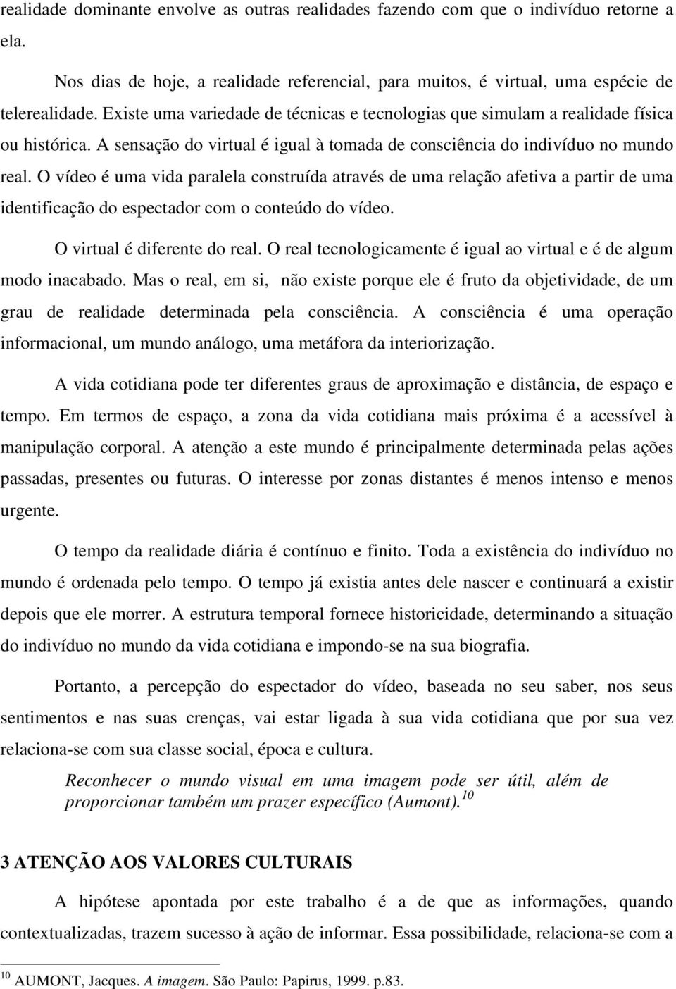 O vídeo é uma vida paralela construída através de uma relação afetiva a partir de uma identificação do espectador com o conteúdo do vídeo. O virtual é diferente do real.