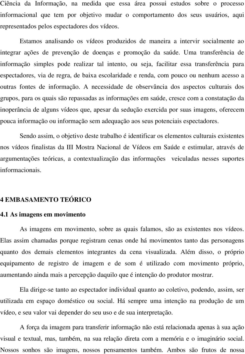 Uma transferência de informação simples pode realizar tal intento, ou seja, facilitar essa transferência para espectadores, via de regra, de baixa escolaridade e renda, com pouco ou nenhum acesso a