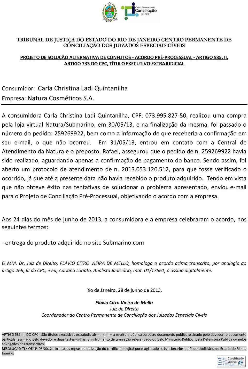 em seu e-mail, o que não ocorreu. Em 31/05/13, entrou em contato com a Central de Atendimento da Natura e o preposto, Rafael, assegurou que o pedido de n.