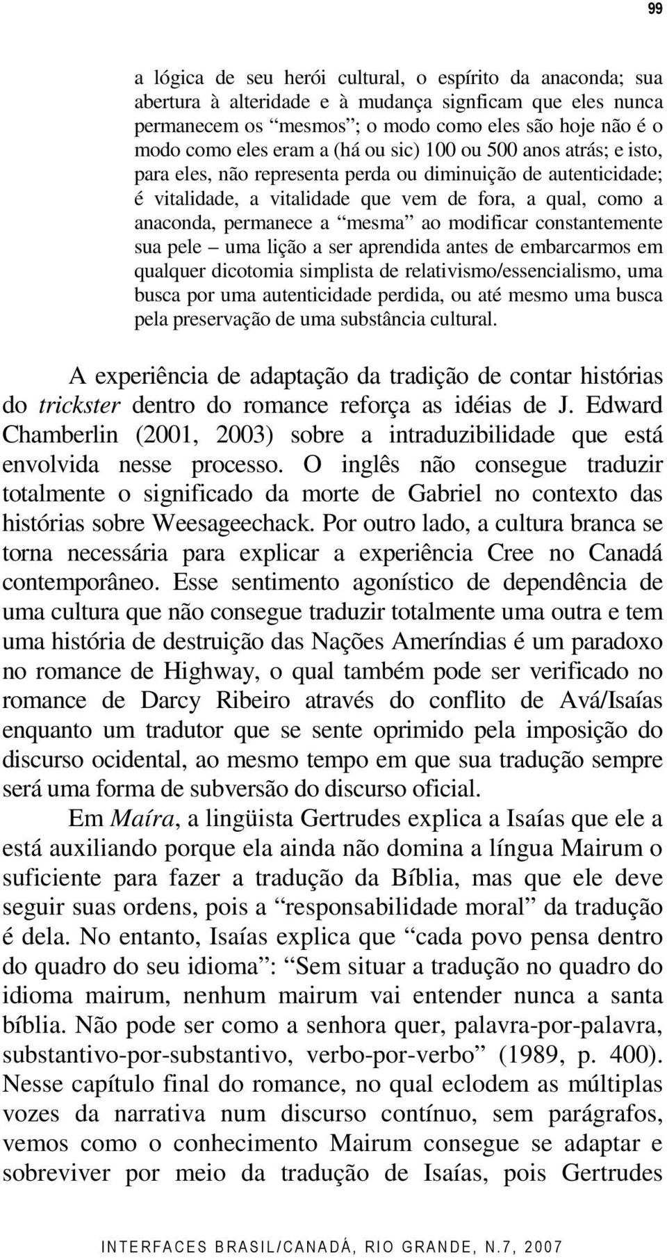 modificar constantemente sua pele uma lição a ser aprendida antes de embarcarmos em qualquer dicotomia simplista de relativismo/essencialismo, uma busca por uma autenticidade perdida, ou até mesmo