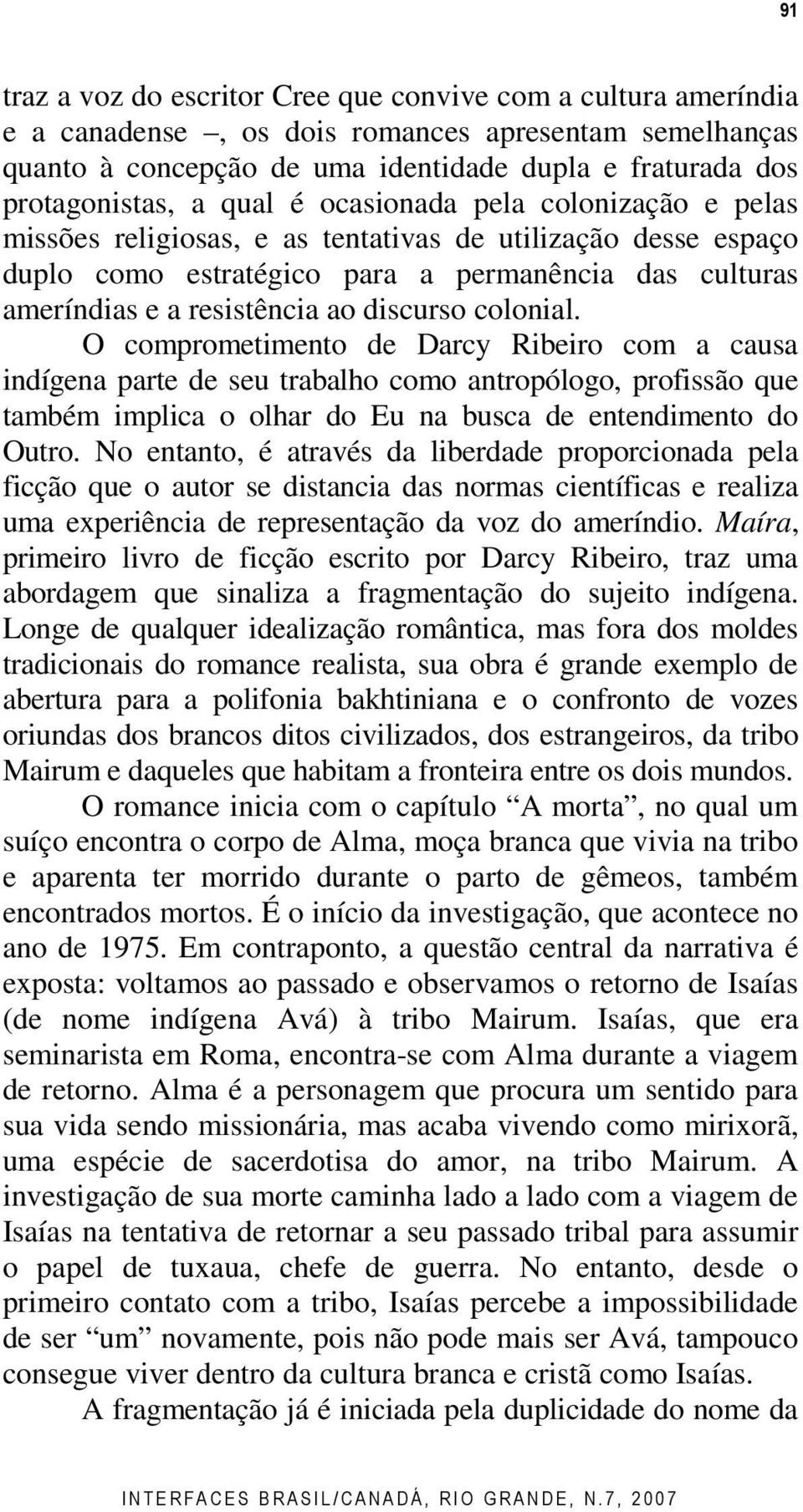 colonial. O comprometimento de Darcy Ribeiro com a causa indígena parte de seu trabalho como antropólogo, profissão que também implica o olhar do Eu na busca de entendimento do Outro.