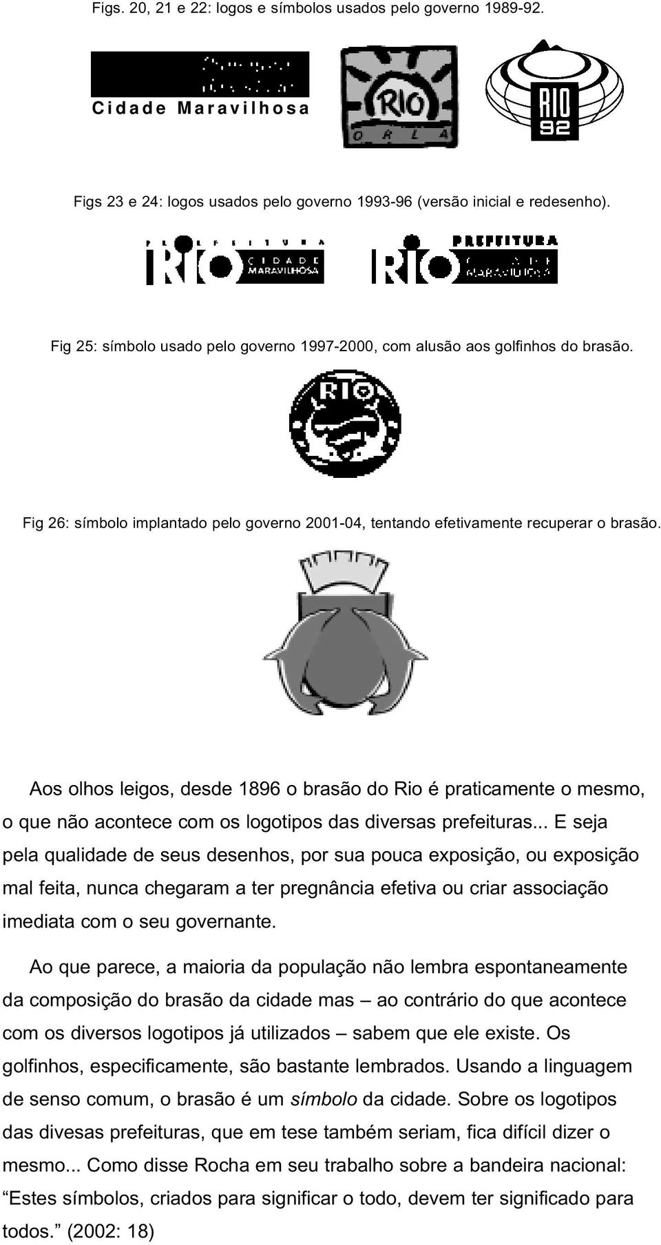 Aos olhos leigos, desde 1896 o brasão do Rio é praticamente o mesmo, o que não acontece com os logotipos das diversas prefeituras.