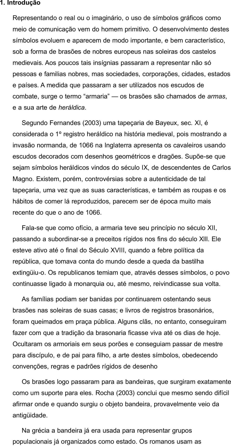 Aos poucos tais insígnias passaram a representar não só pessoas e familias nobres, mas sociedades, corporações, cidades, estados e países.