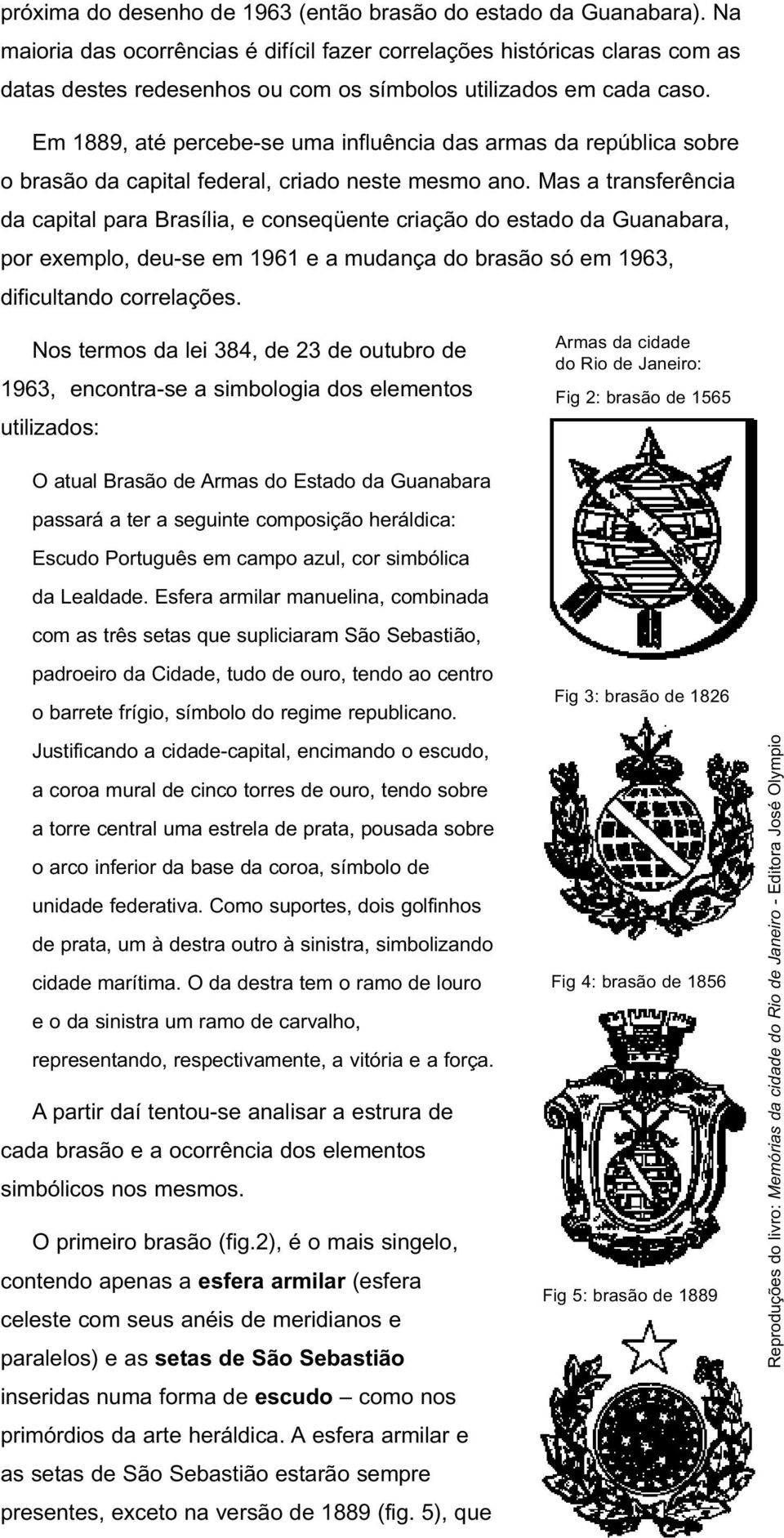 Em 1889, até percebe-se uma influência das armas da república sobre o brasão da capital federal, criado neste mesmo ano.