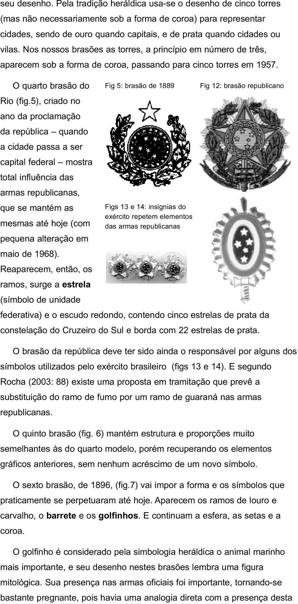 Nos nossos brasões as torres, a princípio em número de três, aparecem sob a forma de coroa, passando para cinco torres em 1957. O quarto brasão do Rio (fig.