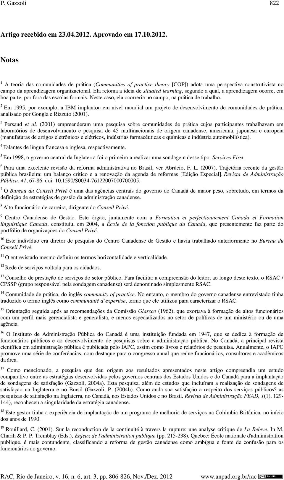 Ela retoma a ideia de situated learning, segundo a qual, a aprendizagem ocorre, em boa parte, por fora das escolas formais. Neste caso, ela ocorreria no campo, na prática de trabalho.