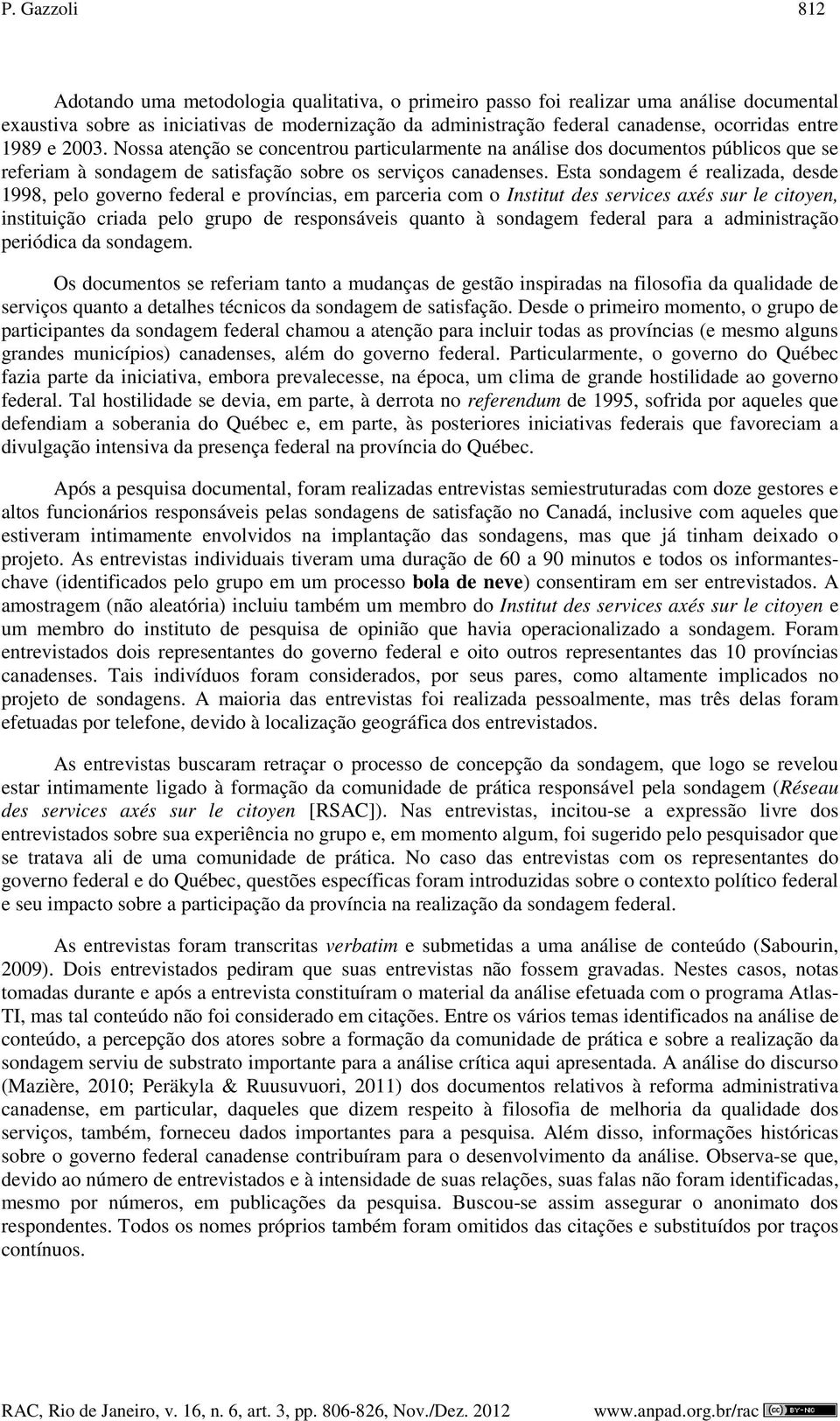 Esta sondagem é realizada, desde 1998, pelo governo federal e províncias, em parceria com o Institut des services axés sur le citoyen, instituição criada pelo grupo de responsáveis quanto à sondagem