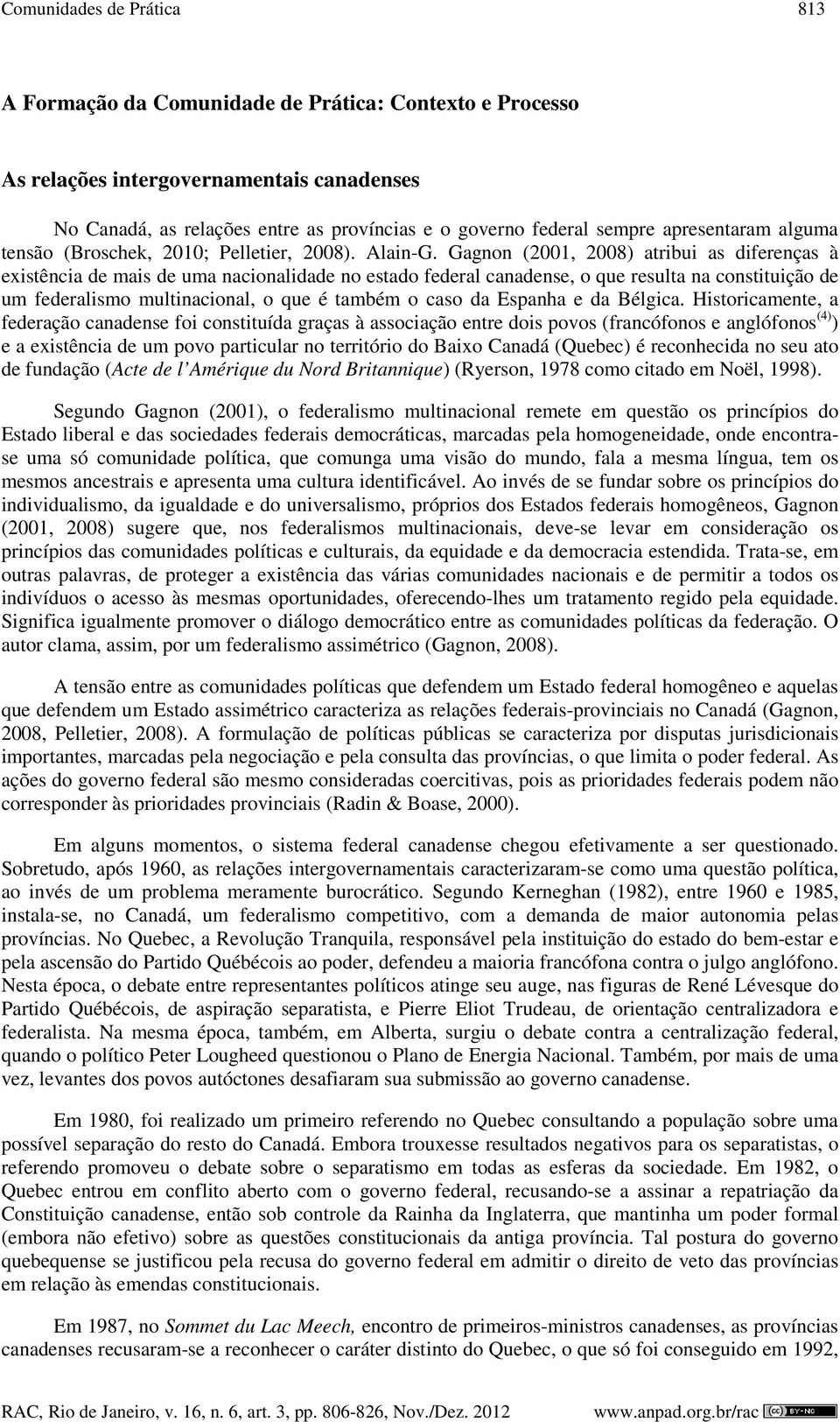 Gagnon (2001, 2008) atribui as diferenças à existência de mais de uma nacionalidade no estado federal canadense, o que resulta na constituição de um federalismo multinacional, o que é também o caso