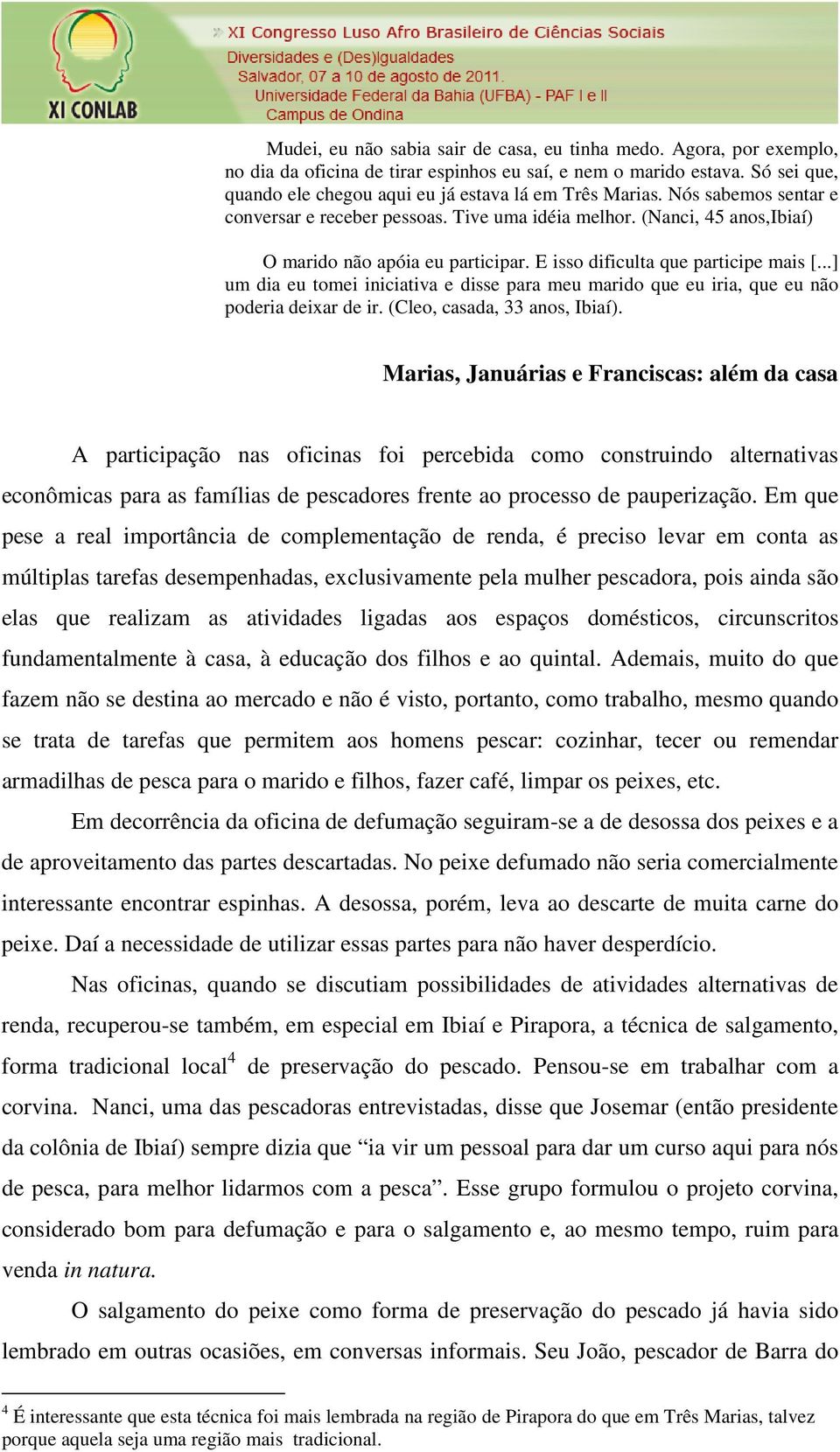 E isso dificulta que participe mais [...] um dia eu tomei iniciativa e disse para meu marido que eu iria, que eu não poderia deixar de ir. (Cleo, casada, 33 anos, Ibiaí).