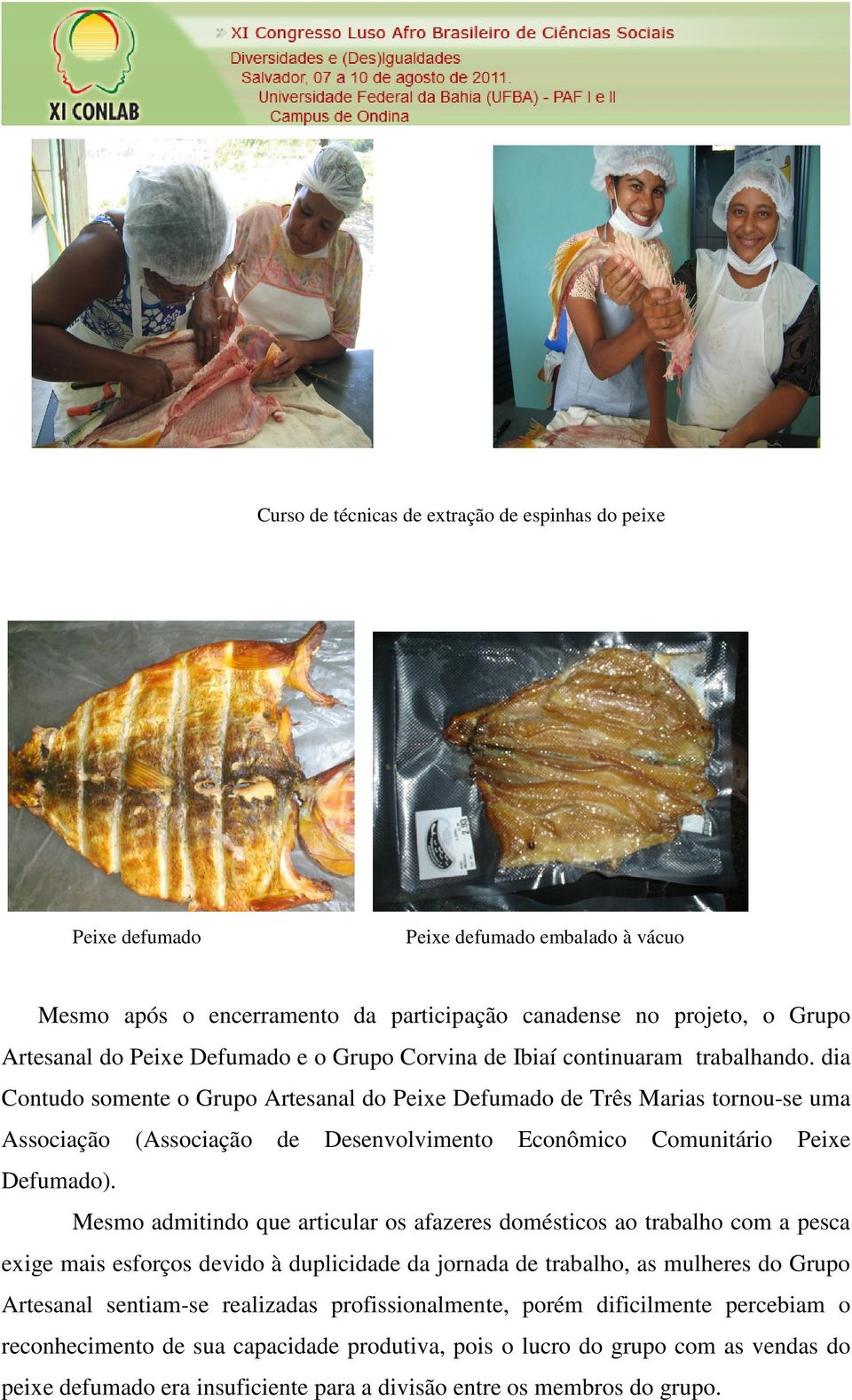 dia Contudo somente o Grupo Artesanal do Peixe Defumado de Três Marias tornou-se uma Associação (Associação de Desenvolvimento Econômico Comunitário Peixe Defumado).
