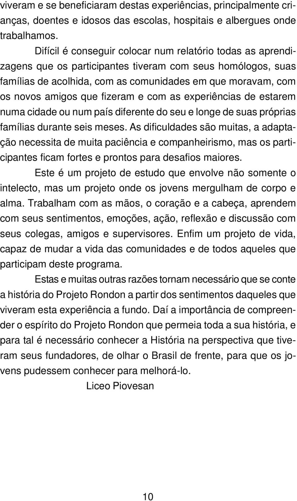 fizeram e com as experiências de estarem numa cidade ou num país diferente do seu e longe de suas próprias famílias durante seis meses.