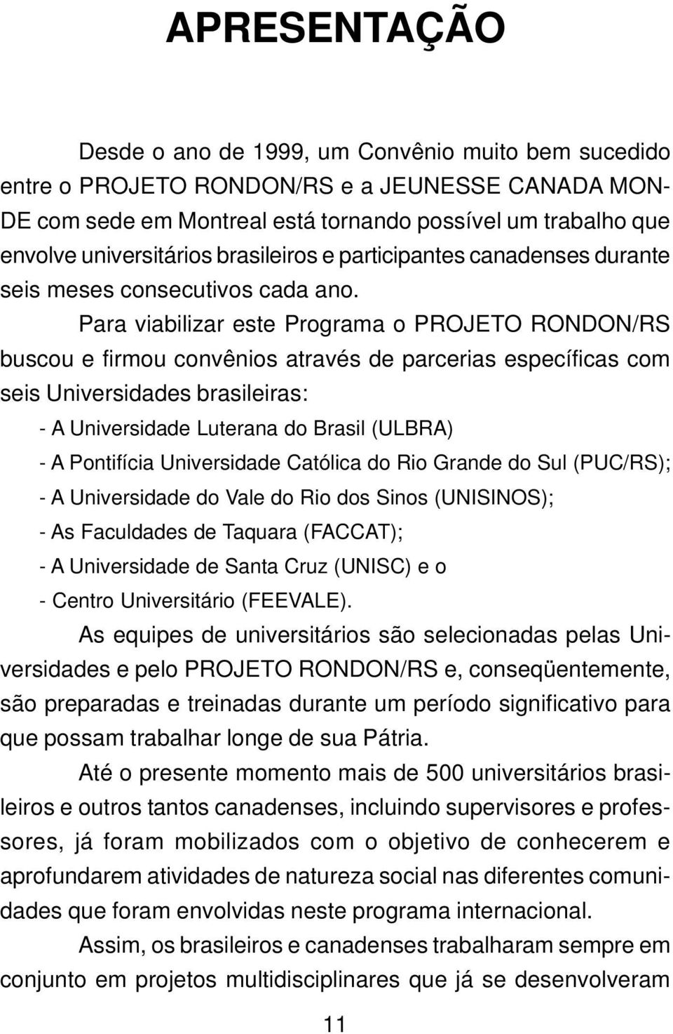 Para viabilizar este Programa o PROJETO RONDON/RS buscou e firmou convênios através de parcerias específicas com seis Universidades brasileiras: - A Universidade Luterana do Brasil (ULBRA) - A