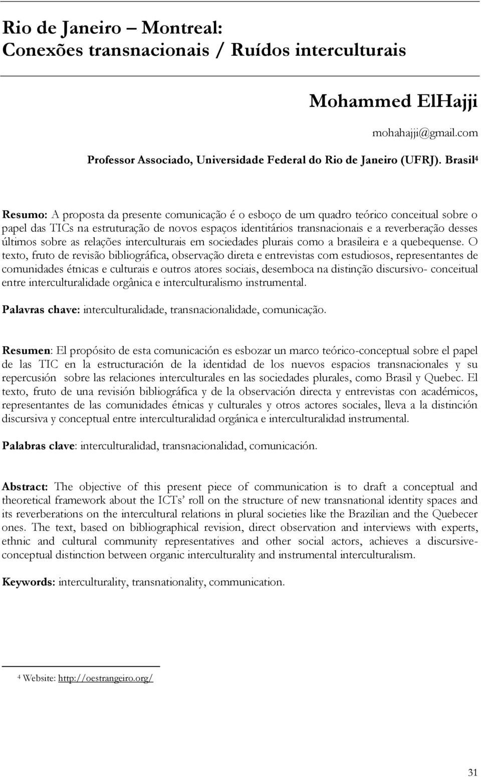 Brasil 4 Resumo: A proposta da presente comunicação é o esboço de um quadro teórico conceitual sobre o papel das TICs na estruturação de novos espaços identitários transnacionais e a reverberação