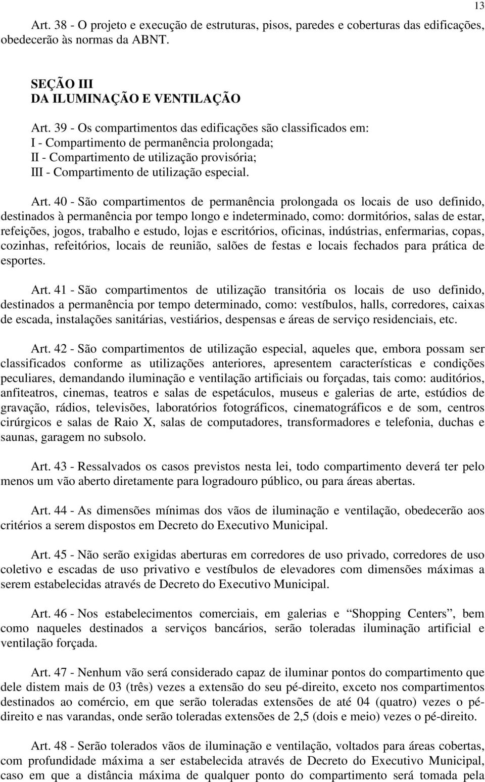 40 - São compartimentos de permanência prolongada os locais de uso definido, destinados à permanência por tempo longo e indeterminado, como: dormitórios, salas de estar, refeições, jogos, trabalho e