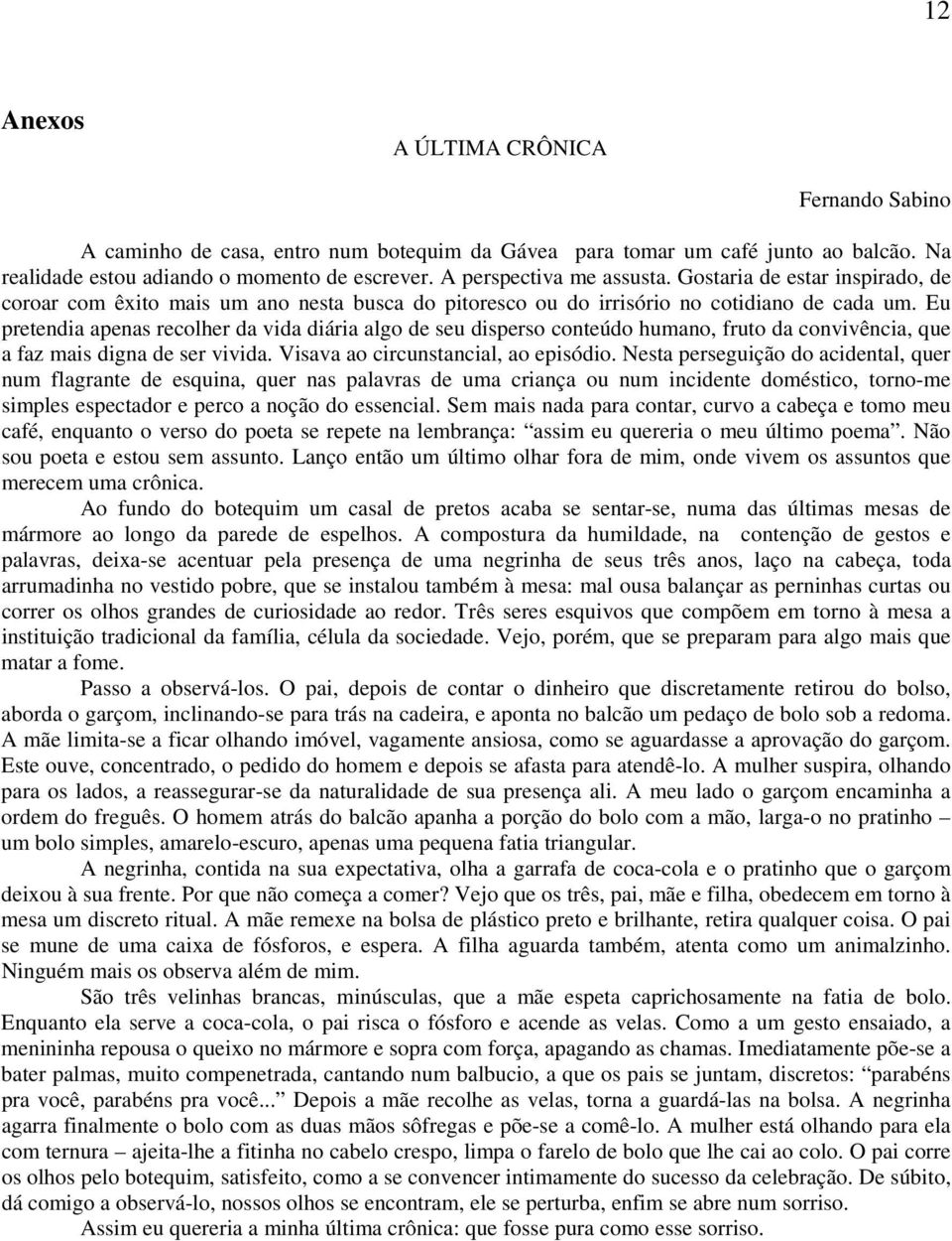 Eu pretendia apenas recolher da vida diária algo de seu disperso conteúdo humano, fruto da convivência, que a faz mais digna de ser vivida. Visava ao circunstancial, ao episódio.