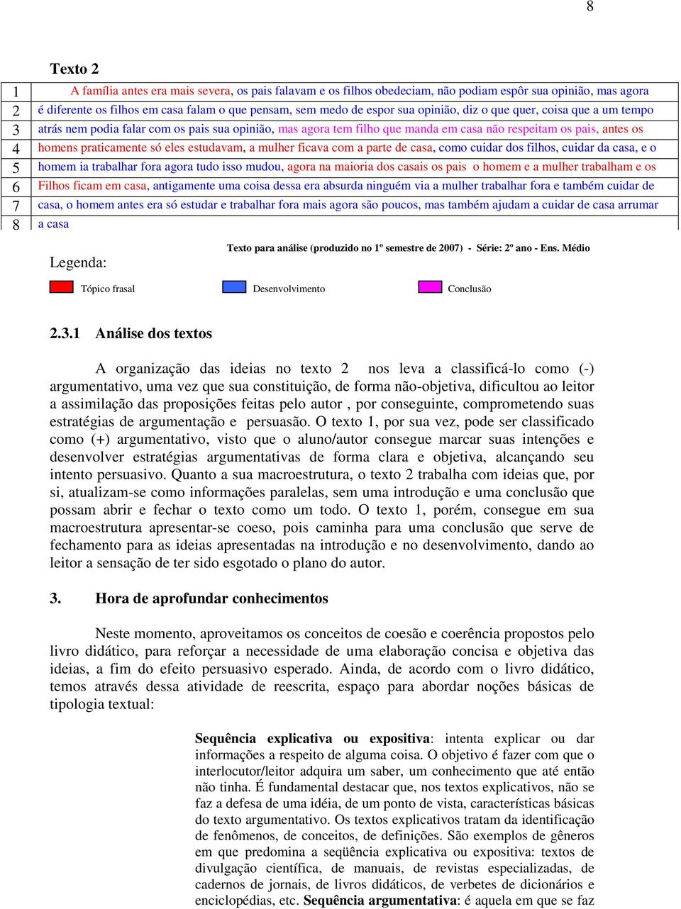 estudavam, a mulher ficava com a parte de casa, como cuidar dos filhos, cuidar da casa, e o 5 homem ia trabalhar fora agora tudo isso mudou, agora na maioria dos casais os pais o homem e a mulher