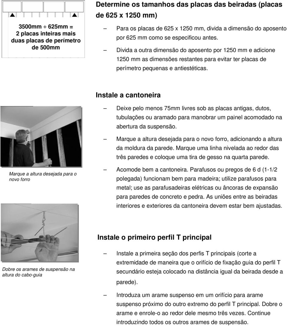 Instale a cantoneira Deixe pelo menos 75mm livres sob as placas antigas, dutos, tubulações ou aramado para manobrar um painel acomodado na abertura da suspensão.