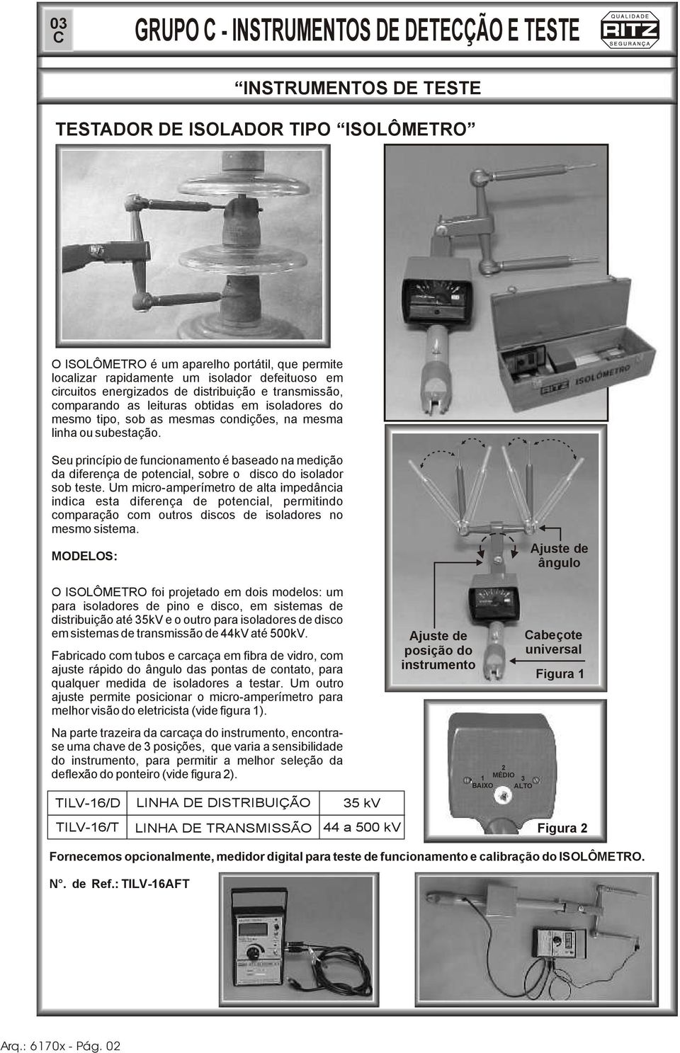 circuitos energizados de distribuição e transmissão, comparando as leituras obtidas em isoladores do mesmo tipo, sob as mesmas condições, na mesma linha ou subestação.