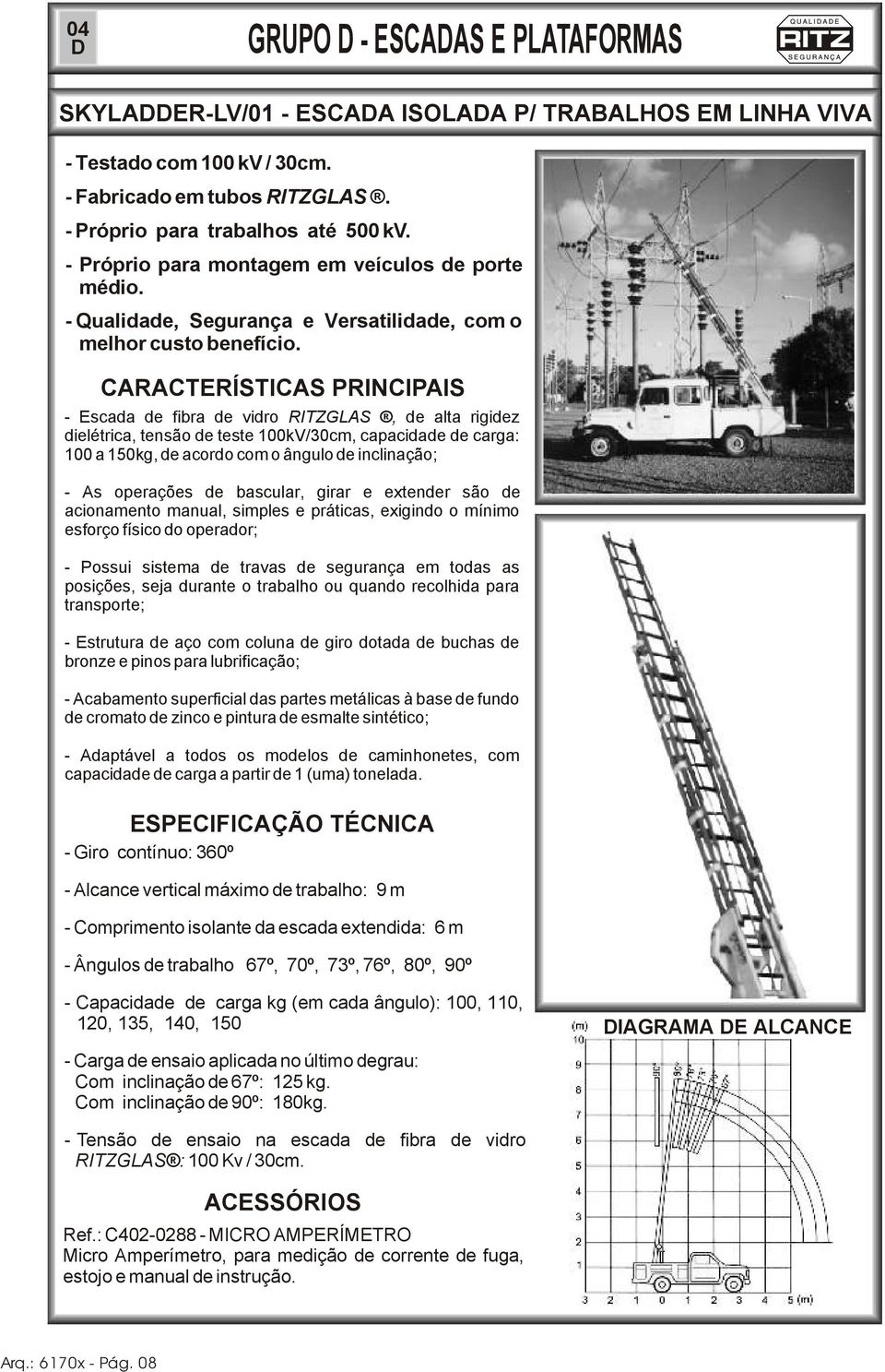 ARATERÍSTIAS PRINIPAIS - Escada de fibra de vidro RITZGLAS, de alta rigidez dielétrica, tensão de teste 100kV/30cm, capacidade de carga: 100 a 150kg, de acordo com o ângulo de inclinação; - As