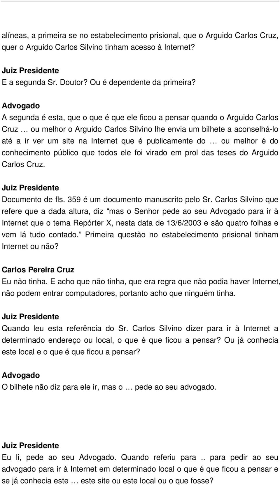 publicamente do ou melhor é do conhecimento público que todos ele foi virado em prol das teses do Arguido Carlos Cruz. Documento de fls. 359 é um documento manuscrito pelo Sr.