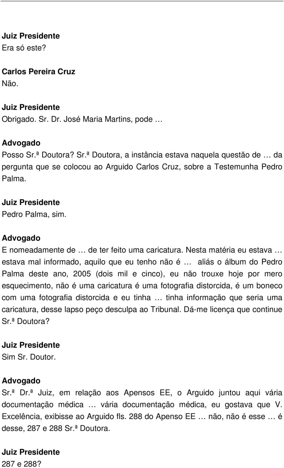 Nesta matéria eu estava estava mal informado, aquilo que eu tenho não é aliás o álbum do Pedro Palma deste ano, 2005 (dois mil e cinco), eu não trouxe hoje por mero esquecimento, não é uma caricatura