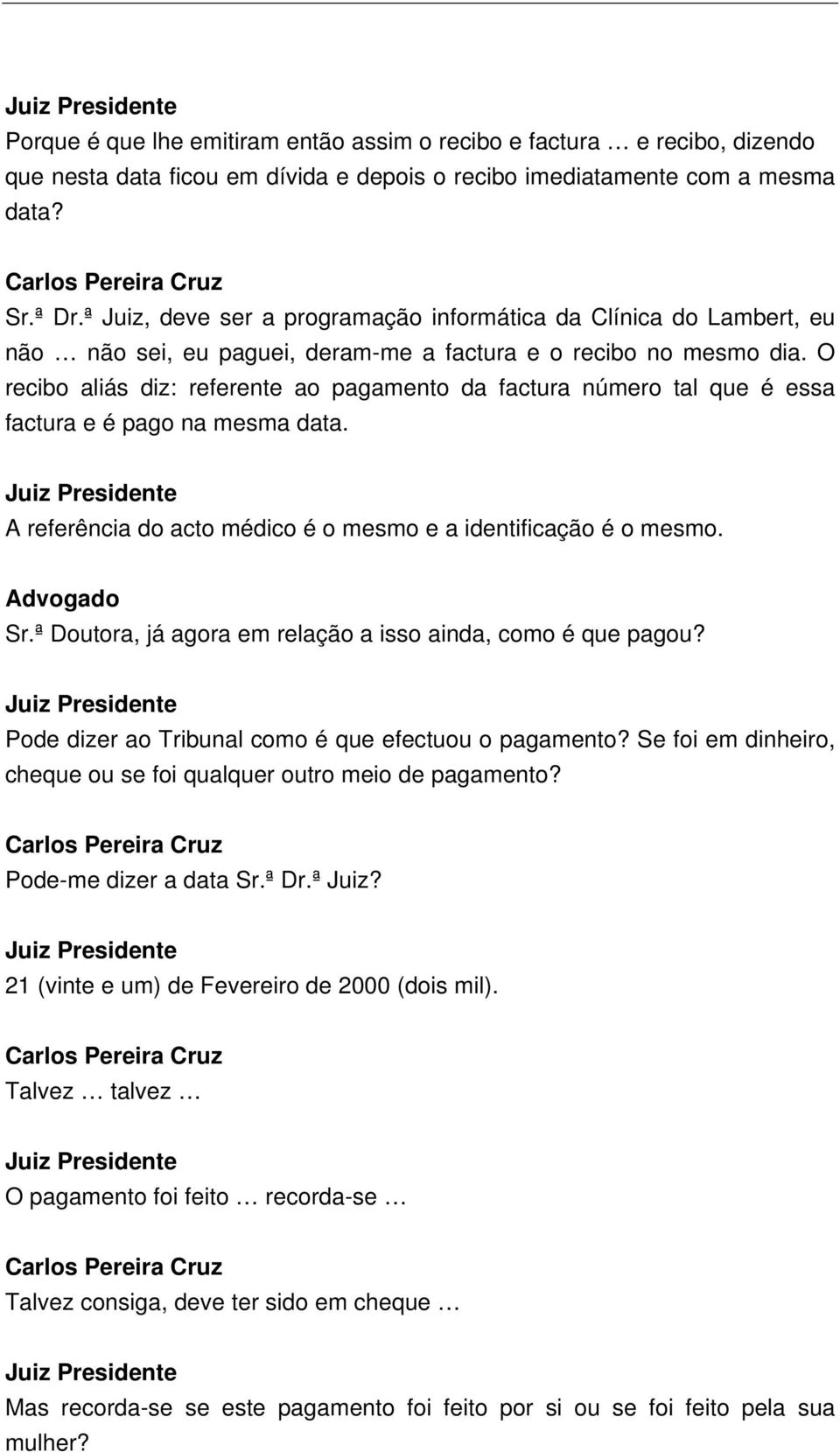 O recibo aliás diz: referente ao pagamento da factura número tal que é essa factura e é pago na mesma data. A referência do acto médico é o mesmo e a identificação é o mesmo. Sr.