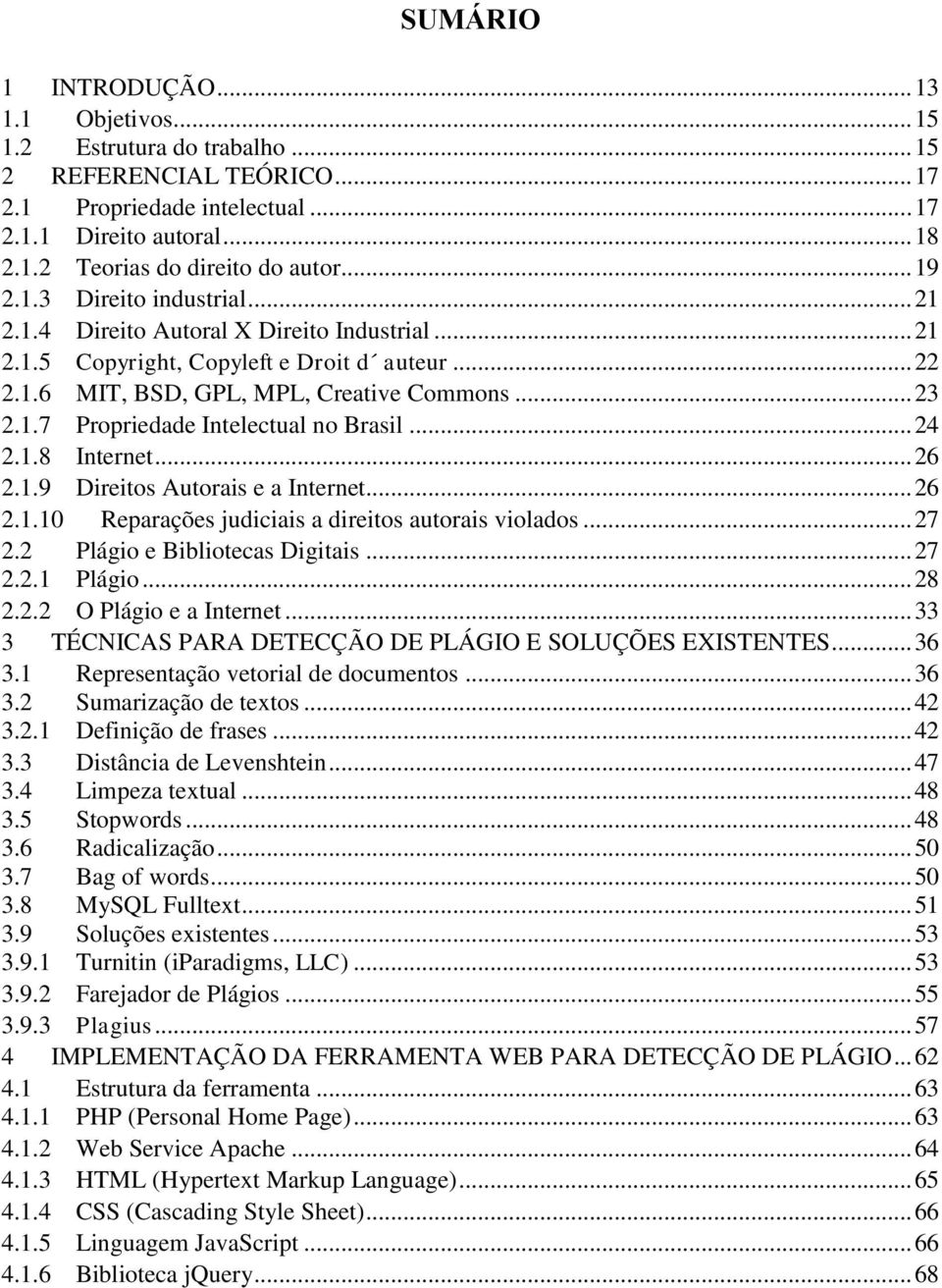 .. 24 2.1.8 Internet... 26 2.1.9 Direitos Autorais e a Internet... 26 2.1.10 Reparações judiciais a direitos autorais violados... 27 2.2 Plágio e Bibliotecas Digitais... 27 2.2.1 Plágio... 28 2.2.2 O Plágio e a Internet.