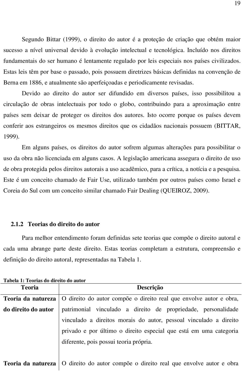 Estas leis têm por base o passado, pois possuem diretrizes básicas definidas na convenção de Berna em 1886, e atualmente são aperfeiçoadas e periodicamente revisadas.