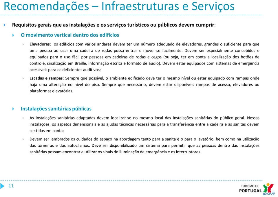 Devem ser especialmente concebidos e equipados para o uso fácil por pessoas em cadeiras de rodas e cegos (ou seja, ter em conta a localização dos botões de controle, sinalização em Braille,