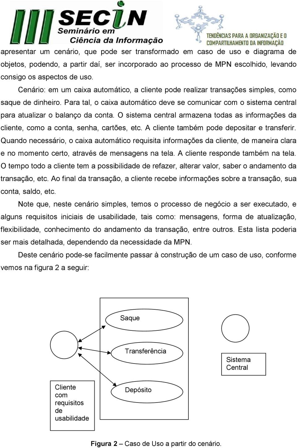 Para tal, o caixa automático deve se comunicar com o sistema central para atualizar o balanço da conta. O sistema central armazena todas as informações da cliente, como a conta, senha, cartões, etc.