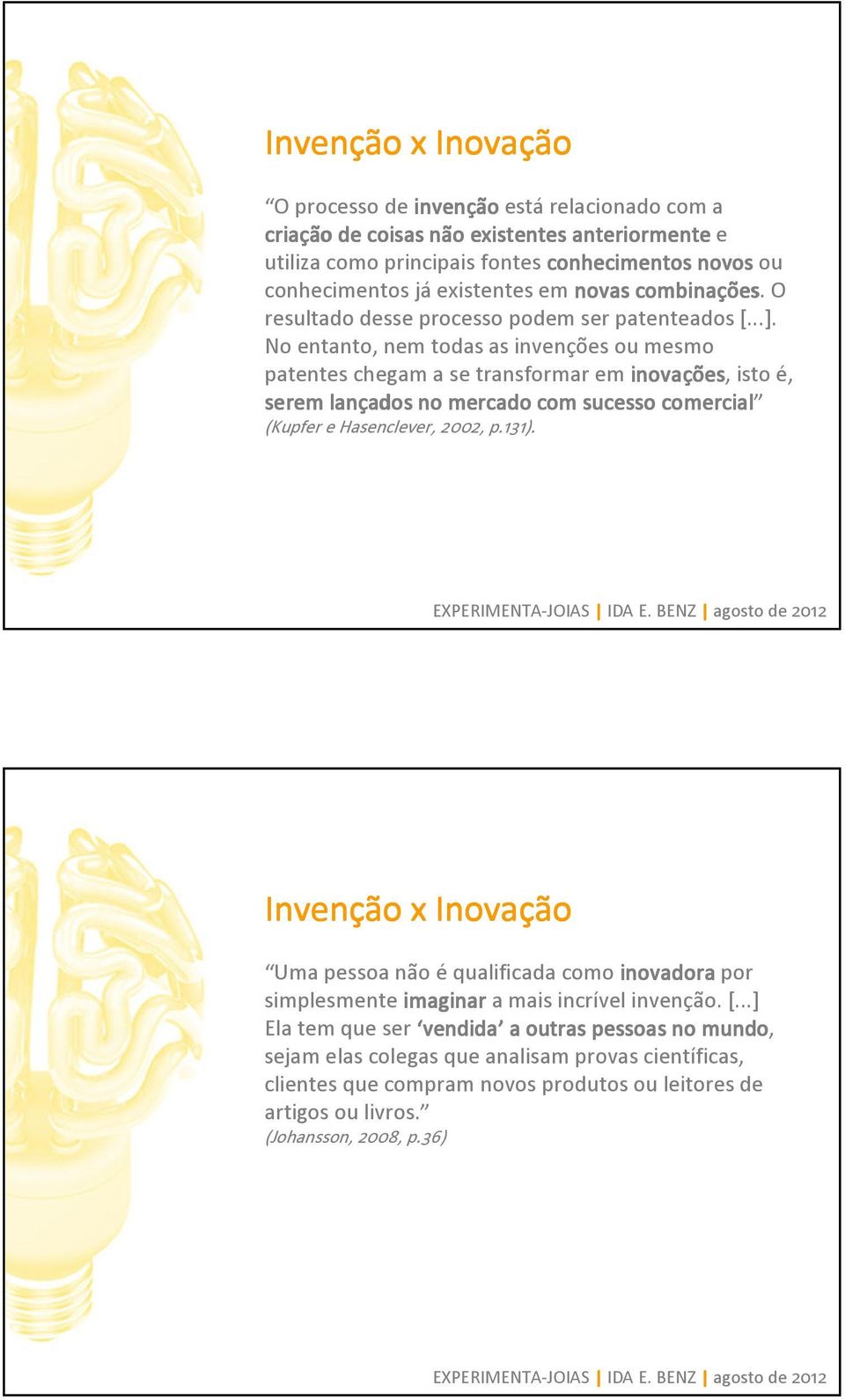 No entanto, nem todas as invenções ou mesmo patentes chegam a se transformar em inovações ões, isto é, serem lançados ados no mercado com sucesso comercial (Kupfer e Hasenclever, 2002, p.131).