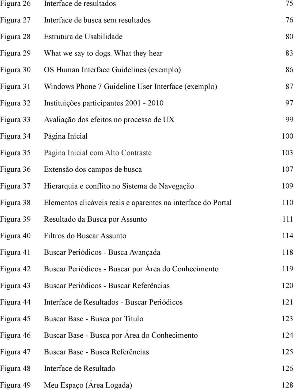 Avaliação dos efeitos no processo de U 99 Figura 34 Página Inicial 100 Figura 35 Página Inicial com Alto Contraste 103 Figura 36 Extensão dos campos de busca 107 Figura 37 Hierarquia e conflito no