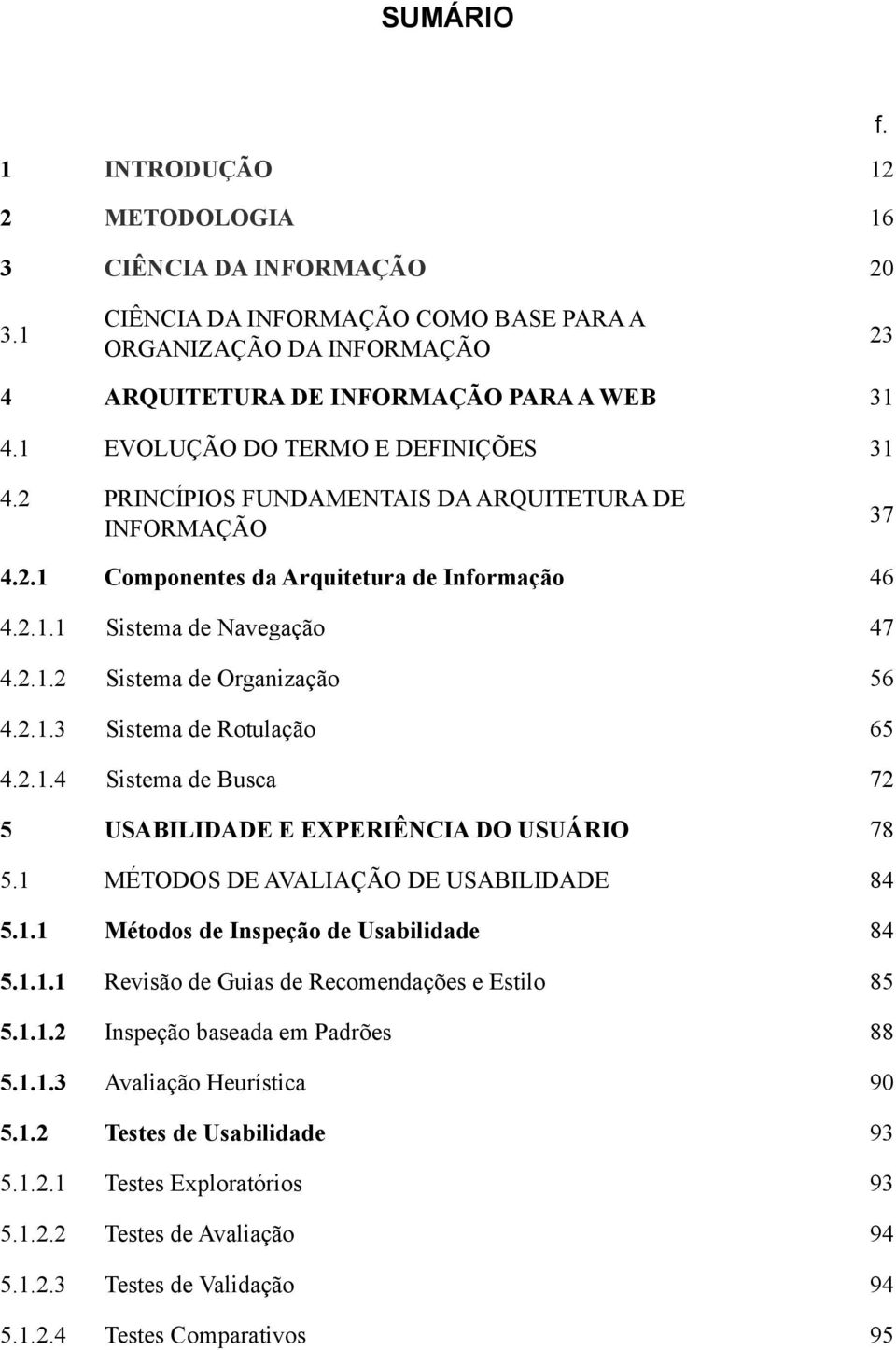 2.1.3 Sistema de Rotulação 65 4.2.1.4 Sistema de Busca 72 5 USABILIDADE E EPERIÊNCIA DO USUÁRIO 78 5.1 MÉTODOS DE AVALIAÇÃO DE USABILIDADE 84 5.1.1 Métodos de Inspeção de Usabilidade 84 5.1.1.1 Revisão de Guias de Recomendações e Estilo 85 5.