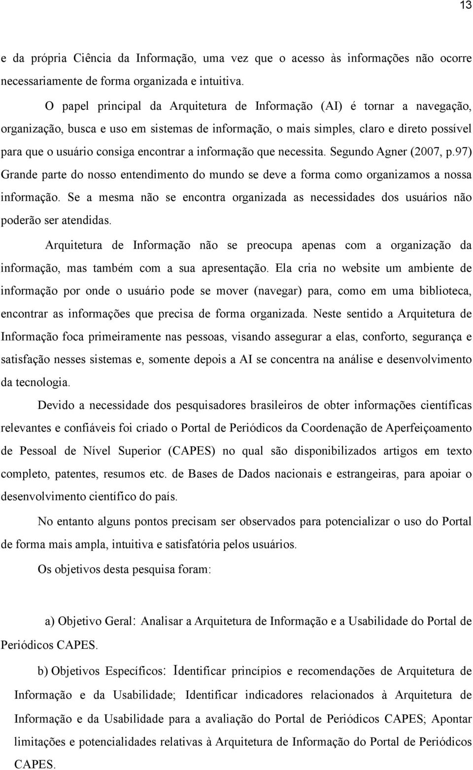 encontrar a informação que necessita. Segundo Agner (2007, p.97) Grande parte do nosso entendimento do mundo se deve a forma como organizamos a nossa informação.