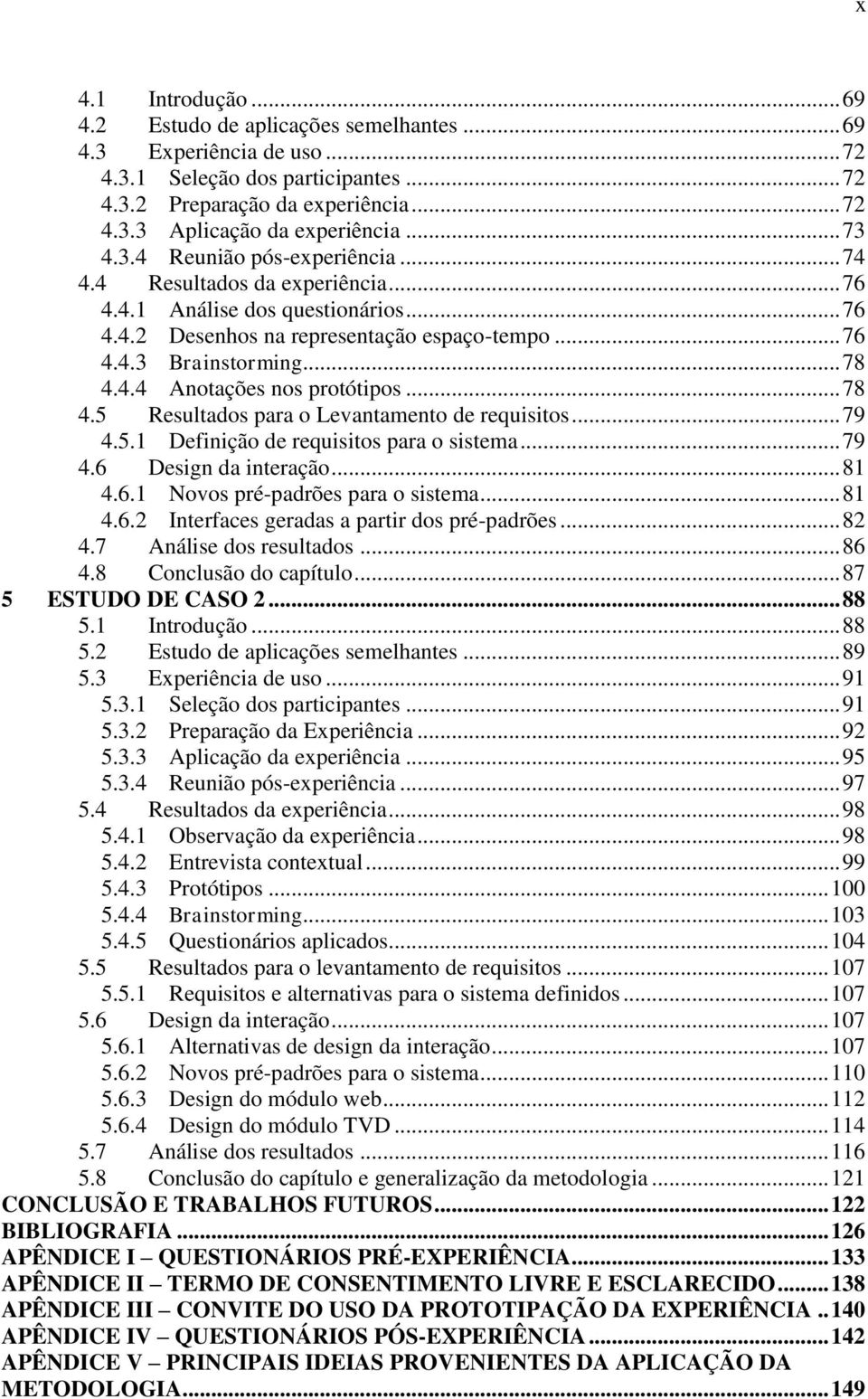 .. 78 4.5 Resultados para o Levantamento de requisitos... 79 4.5.1 Definição de requisitos para o sistema... 79 4.6 Design da interação... 81 4.6.1 Novos pré-padrões para o sistema... 81 4.6.2 Interfaces geradas a partir dos pré-padrões.