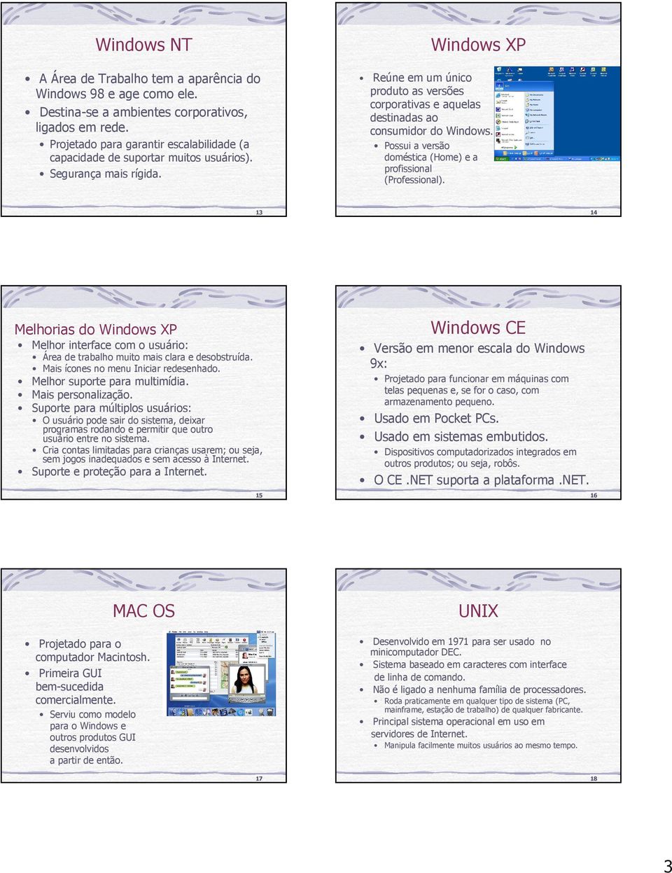 Windows XP Reúne em um único produto as versões corporativas e aquelas destinadas ao consumidor do Windows. Possui a versão doméstica (Home) e a profissional (Professional).