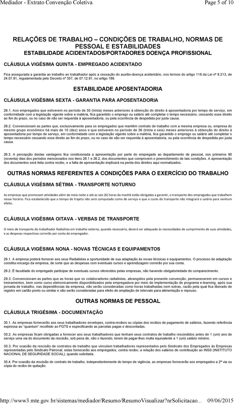 91, no artigo 169. ESTABILIDADE APOSENTADORIA CLÁUSULA VIGÉSIMA SEXTA - GARANTIA PARA APOSENTADORIA 26.1. Aos empregados que estiverem no período de 30 (trinta) meses anteriores à obtenção do direito