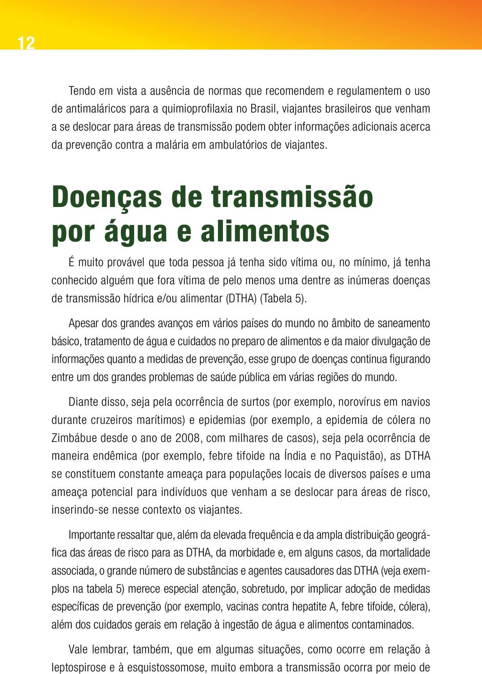 Doenças de transmissão por água e alimentos É muito provável que toda pessoa já tenha sido vítima ou, no mínimo, já tenha conhecido alguém que fora vítima de pelo menos uma dentre as inúmeras doenças