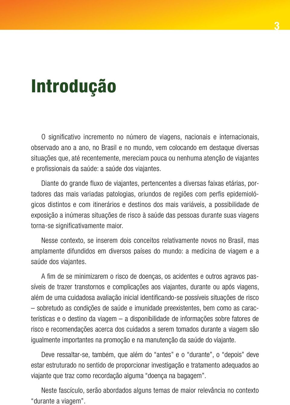 Diante do grande fluxo de viajantes, pertencentes a diversas faixas etárias, portadores das mais variadas patologias, oriundos de regiões com perfis epidemiológicos distintos e com itinerários e