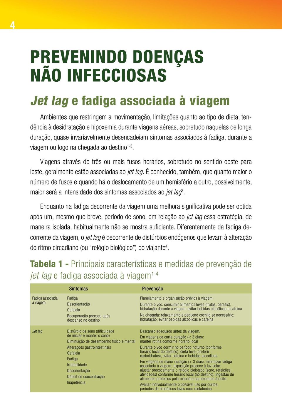 Viagens através de três ou mais fusos horários, sobretudo no sentido oeste para leste, geralmente estão associadas ao jet lag.