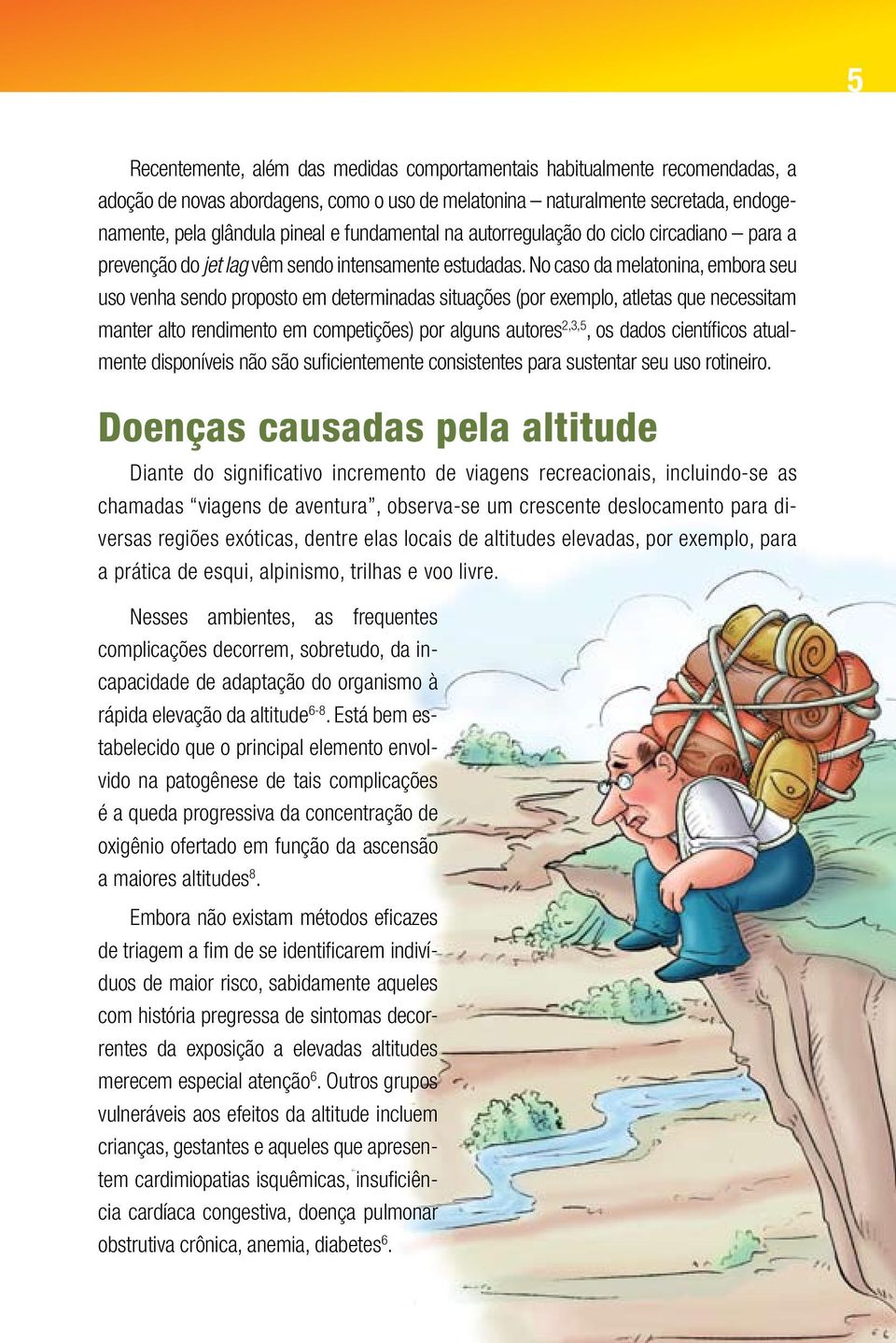 No caso da melatonina, embora seu uso venha sendo proposto em determinadas situações (por exemplo, atletas que necessitam manter alto rendimento em competições) por alguns autores 2,3,5, os dados